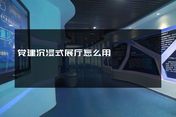 党建沉浸式展厅怎么用