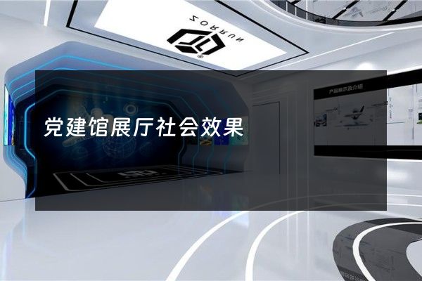 党建馆展厅社会效果