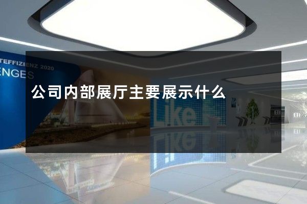 公司内部展厅主要展示什么