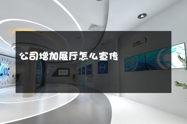 公司增加展厅怎么宣传