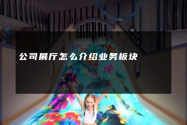 公司展厅怎么介绍业务板块