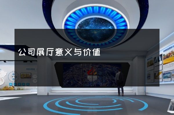 公司展厅意义与价值