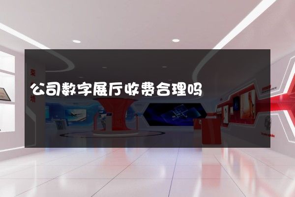 公司数字展厅收费合理吗