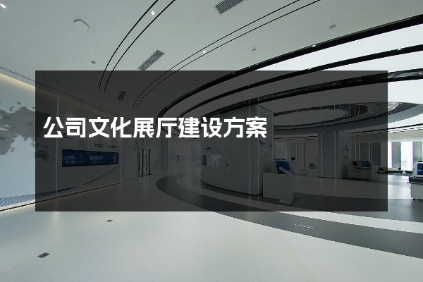 公司文化展厅建设方案