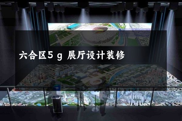 六合区5g展厅设计装修