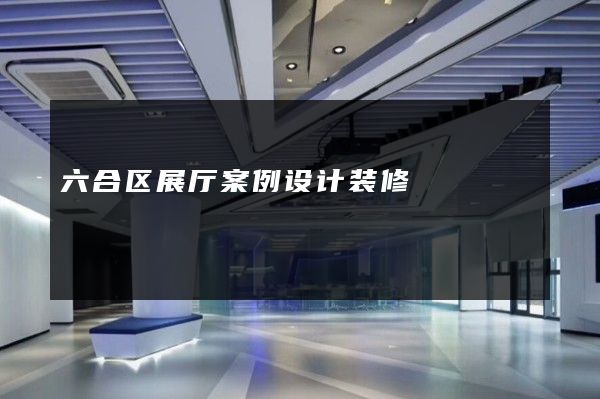 六合区展厅案例设计装修