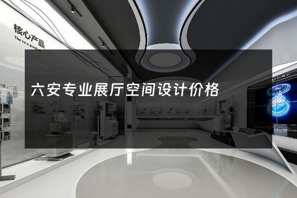 六安专业展厅空间设计价格