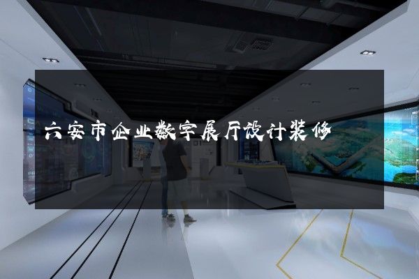 六安市企业数字展厅设计装修