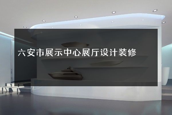 六安市展示中心展厅设计装修