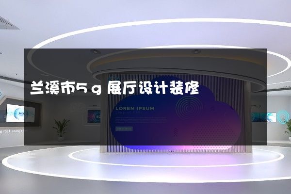 兰溪市5g展厅设计装修