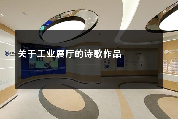 关于工业展厅的诗歌作品