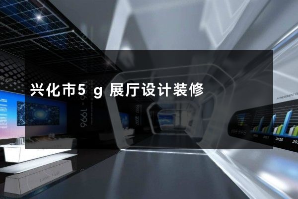 兴化市5g展厅设计装修