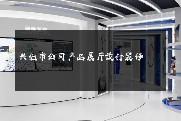 兴化市公司产品展厅设计装修