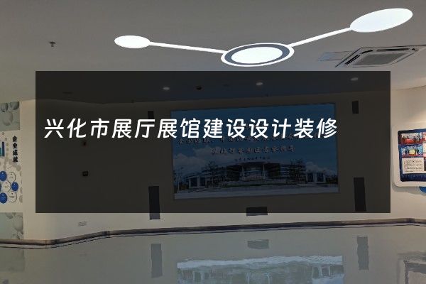 兴化市展厅展馆建设设计装修