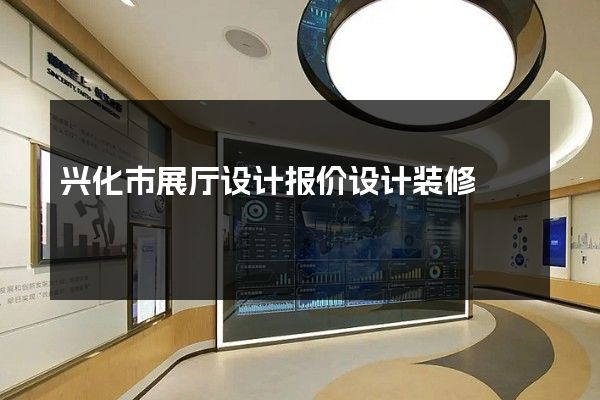 兴化市展厅设计报价设计装修