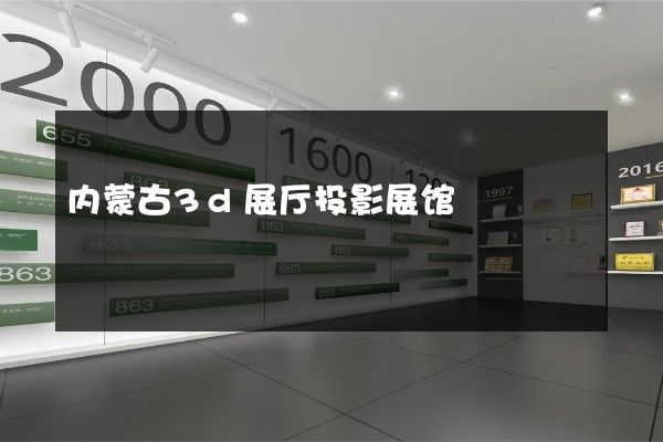 内蒙古3d展厅投影展馆