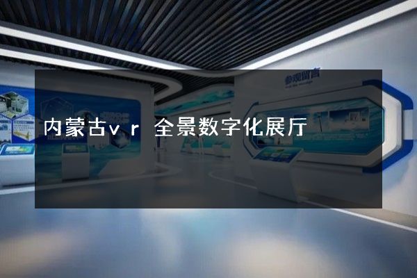 内蒙古vr全景数字化展厅