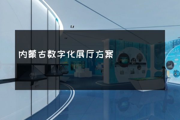 内蒙古数字化展厅方案