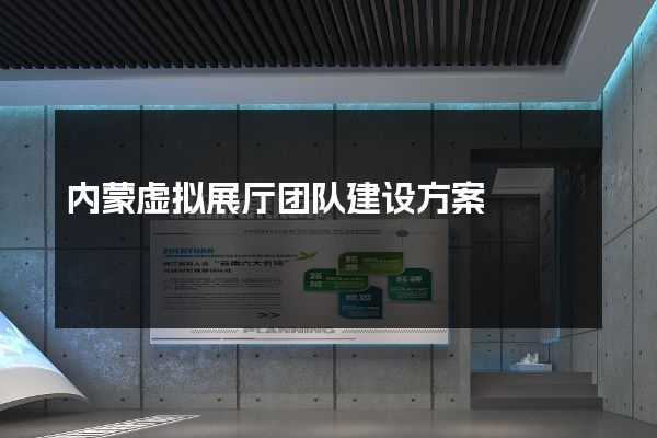 内蒙虚拟展厅团队建设方案