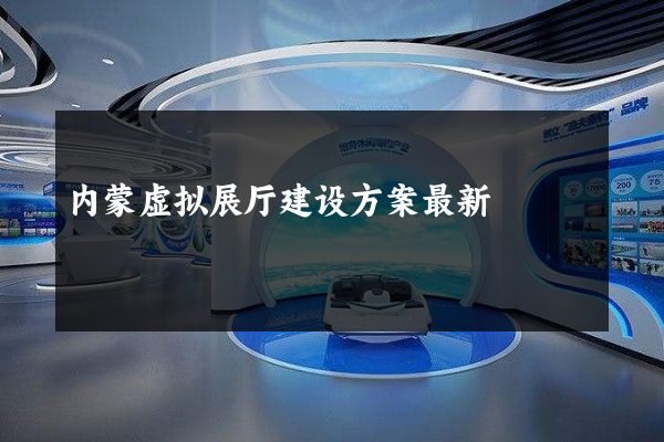 内蒙虚拟展厅建设方案最新