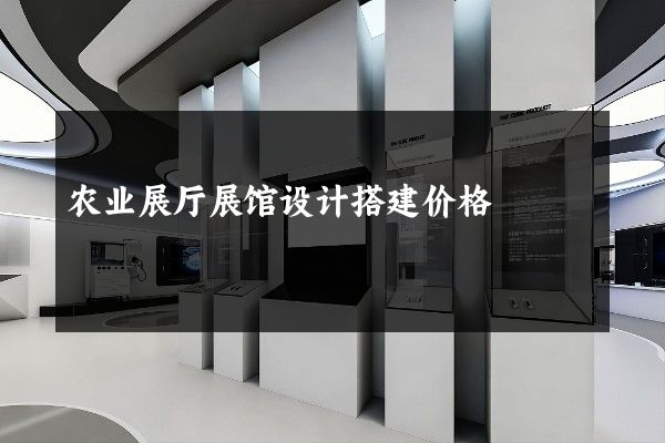 农业展厅展馆设计搭建价格