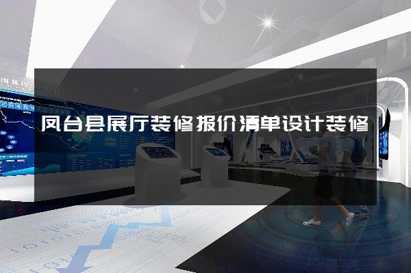 凤台县展厅装修报价清单设计装修