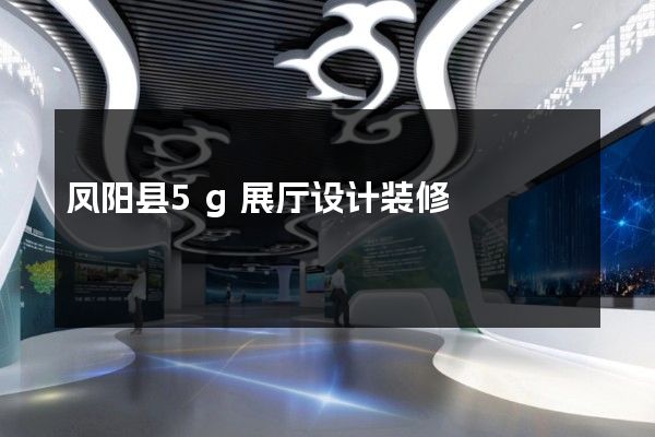 凤阳县5g展厅设计装修