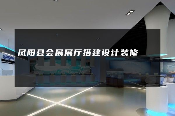 凤阳县会展展厅搭建设计装修