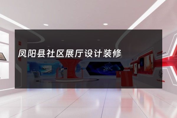 凤阳县社区展厅设计装修