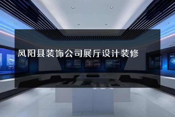 凤阳县装饰公司展厅设计装修