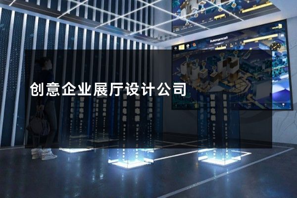 创意企业展厅设计公司