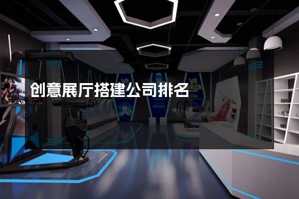 创意展厅搭建公司排名