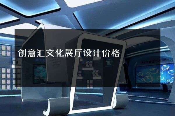 创意汇文化展厅设计价格