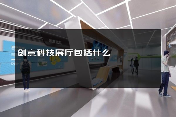 创意科技展厅包括什么