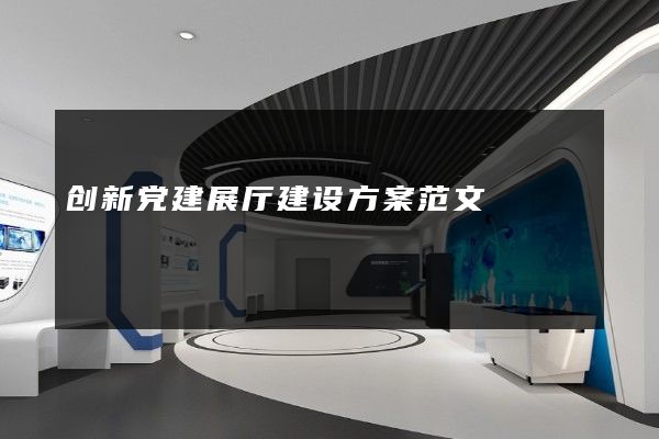 创新党建展厅建设方案范文