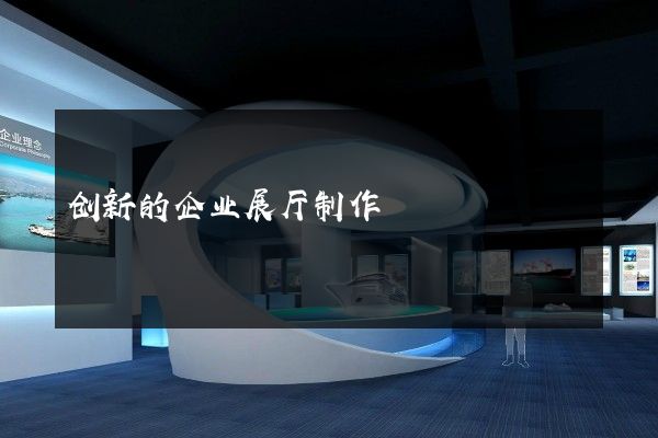 创新的企业展厅制作