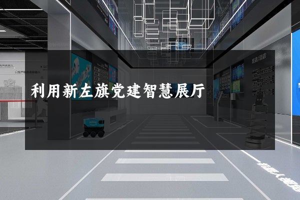 利用新左旗党建智慧展厅