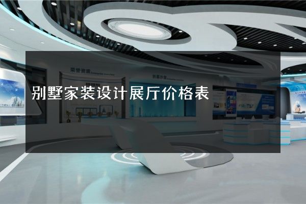 别墅家装设计展厅价格表