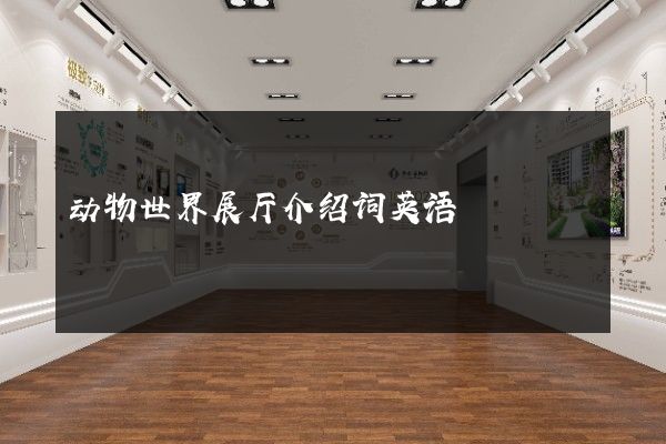 动物世界展厅介绍词英语