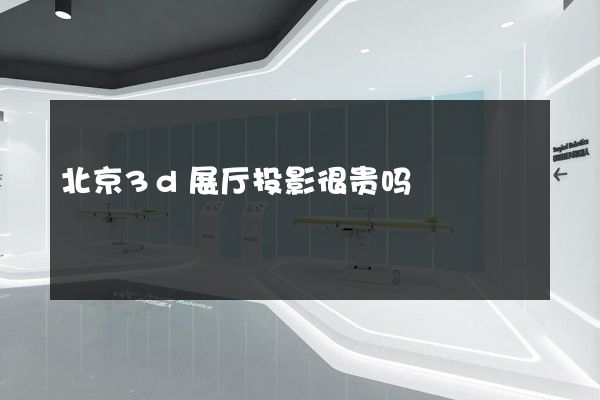 北京3d展厅投影很贵吗