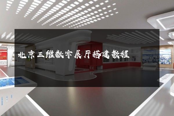 北京三维数字展厅搭建教程