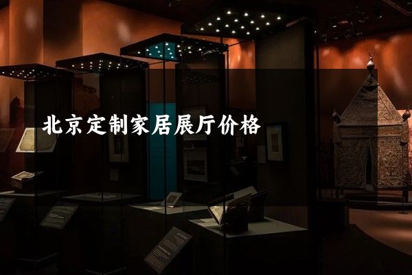 北京定制家居展厅价格