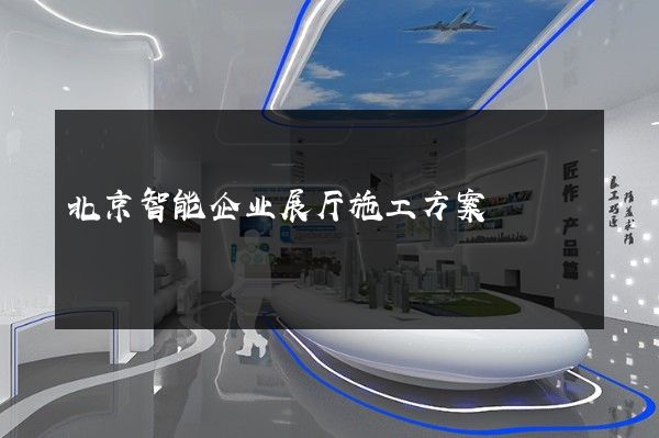 北京智能企业展厅施工方案