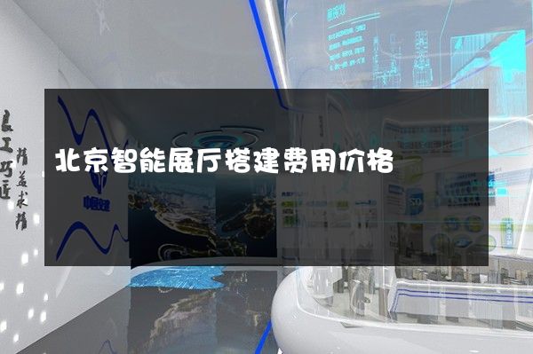 北京智能展厅搭建费用价格