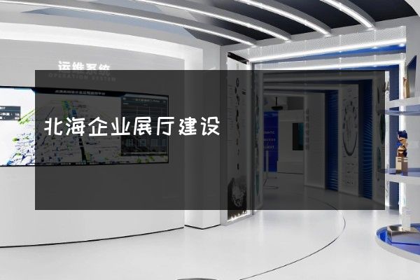 北海企业展厅建设