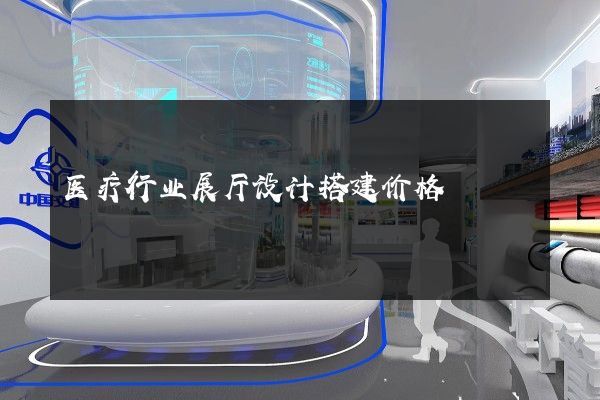 医疗行业展厅设计搭建价格