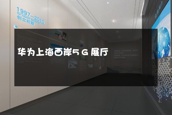 华为上海西岸5G展厅