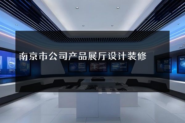 南京市公司产品展厅设计装修