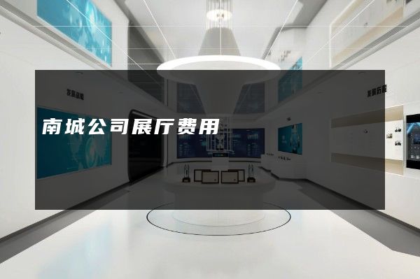 南城公司展厅费用