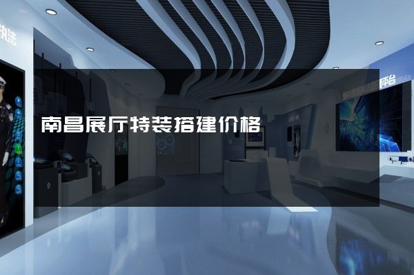 南昌展厅特装搭建价格